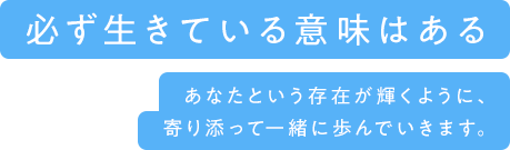 必ず生きている意味はあるあなたという存在が輝くように、寄り添って一緒に歩んでいきます。